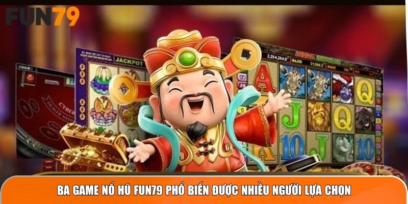 Ba game Nổ Hũ Fun79 phổ biến được nhiều người lựa chọn