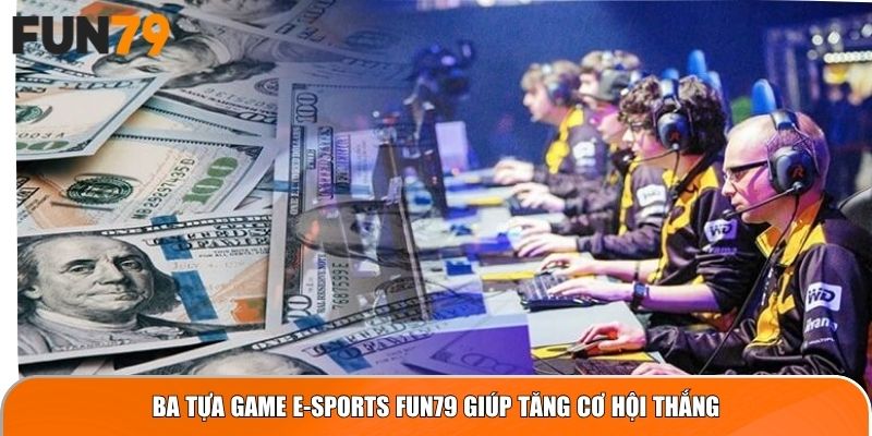Ba tựa game E-Sports Fun79 giúp tăng cơ hội thắng