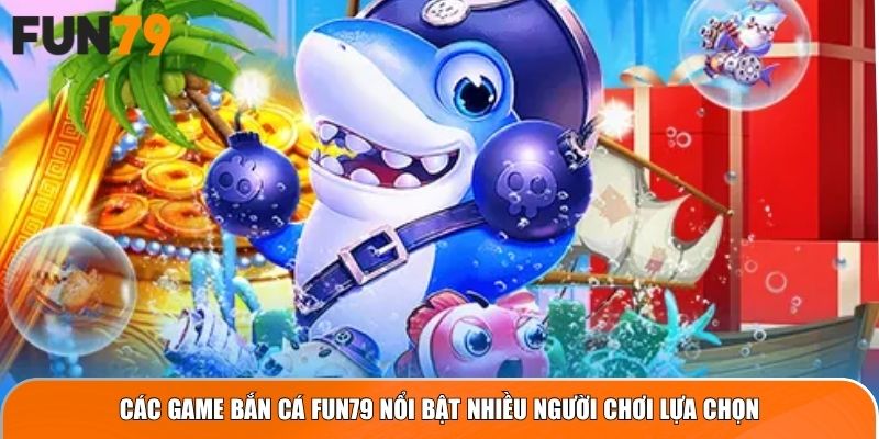 Các game bắn cá FUN79 nổi bật nhiều người chơi lựa chọn