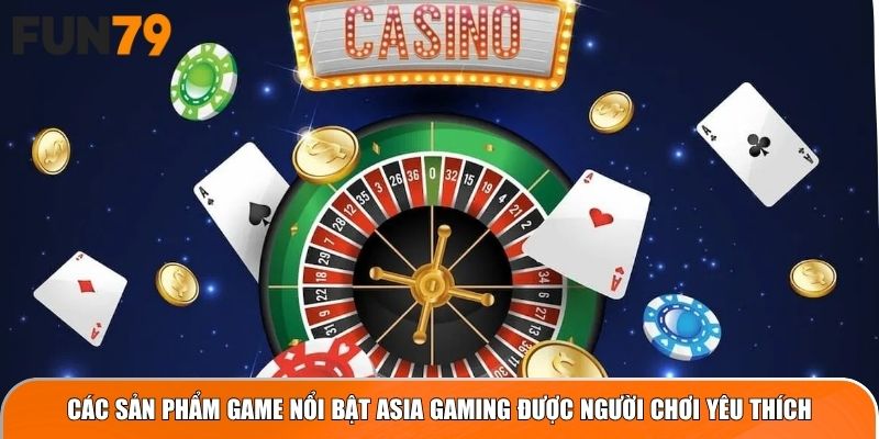 Các sản phẩm game nổi bật Asia Gaming được người chơi yêu thích