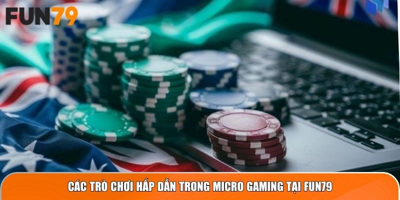 Các trò chơi hấp dẫn trong Micro Gaming tại Fun79