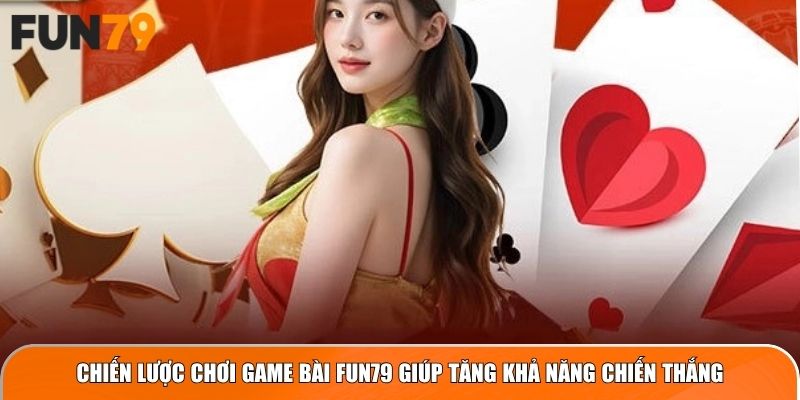 Chiến lược chơi game bài Fun79 giúp tăng khả năng chiến thắng