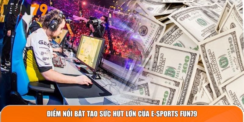 Điểm nổi bật tạo sức hút lớn của E-Sports Fun79