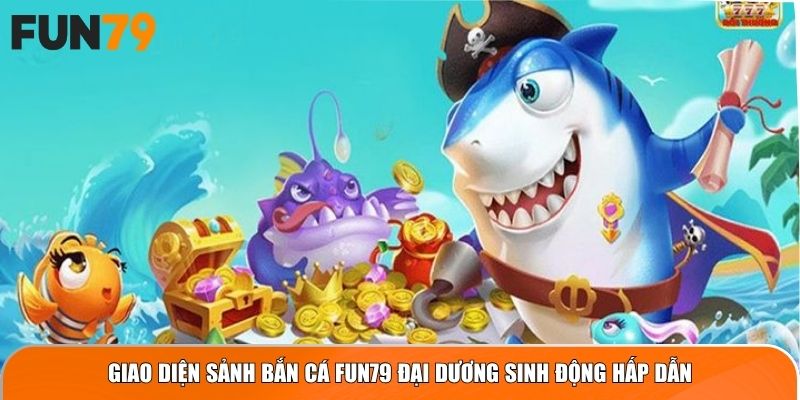 Giao diện sảnh bắn cá FUN79 đại dương sinh động hấp dẫn