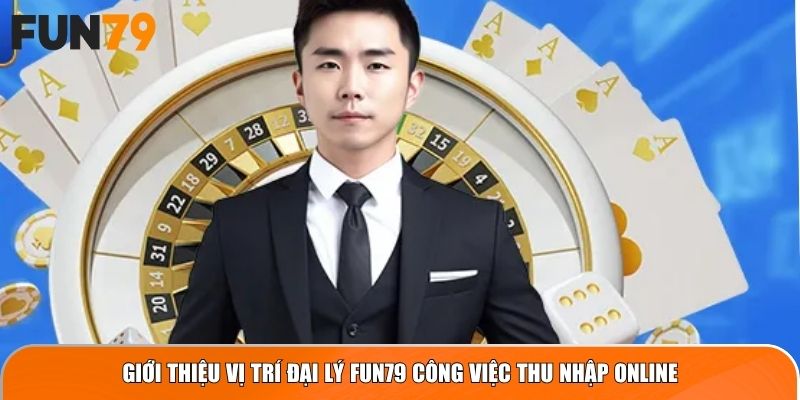 Giới thiệu vị trí Đại Lý Fun79 công việc thu nhập online