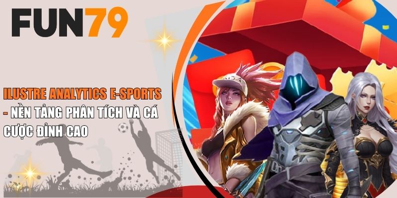 Ilustre Analytics E-Sports - Nền Tảng Phân Tích Và Cá Cược Đỉnh Cao