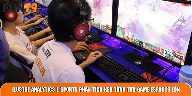 Ilustre Analytics E-Sports phân tích kèo từng tựa game eSports lớn
