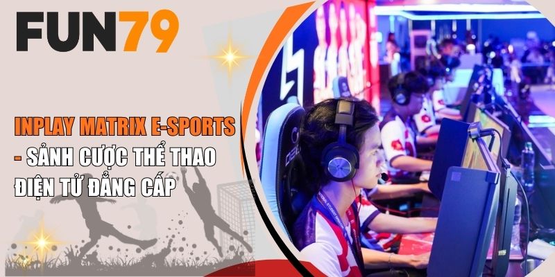 Inplay Matrix E-Sports - Sảnh Cược Thể Thao Điện Tử Đẳng Cấp