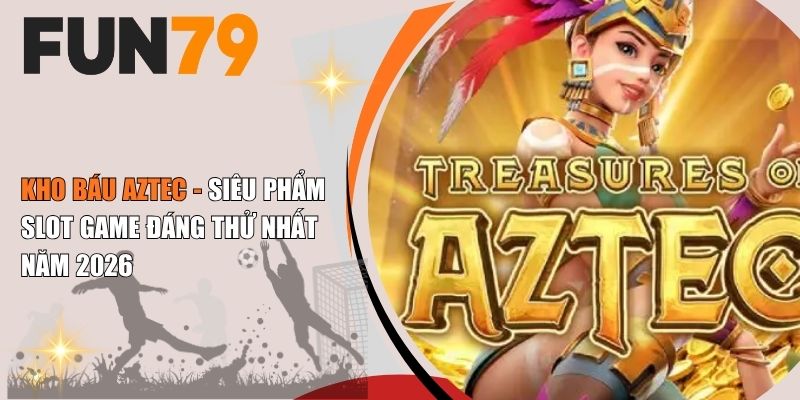 Kho Báu Aztec Fun79 slot game nền văn minh cổ đại hấp dẫn