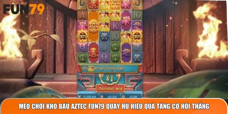 Mẹo chơi Kho Báu Aztec Fun79 quay hũ hiệu quả tăng cơ hội thắng