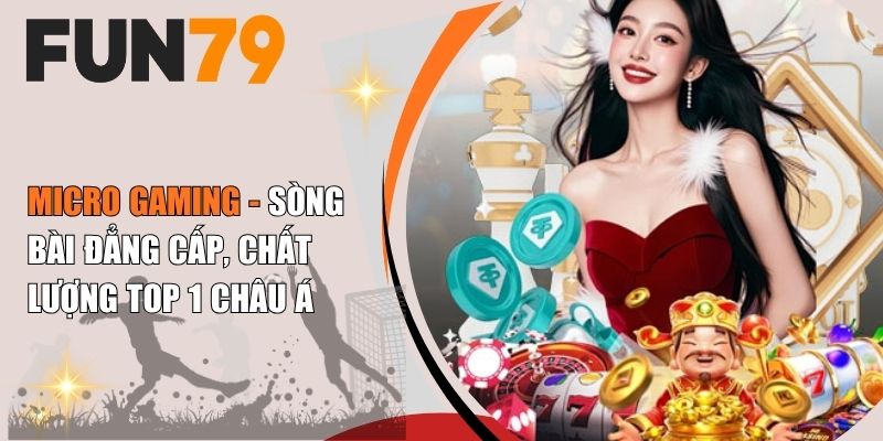 Micro Gaming - Sòng Bài Đẳng Cấp, Chất Lượng Top 1 Châu Á