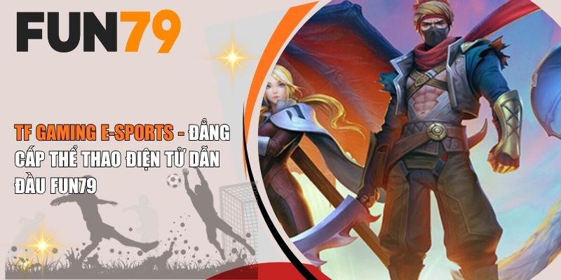 TF Gaming E-Sports - Đẳng Cấp Thể Thao Điện Tử Dẫn Đầu Fun79