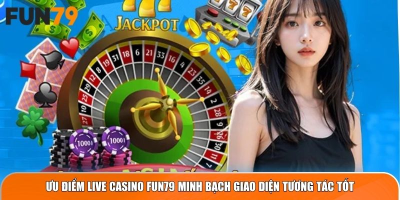 Ưu điểm live casino Fun79 minh bạch giao diện tương tác tốt