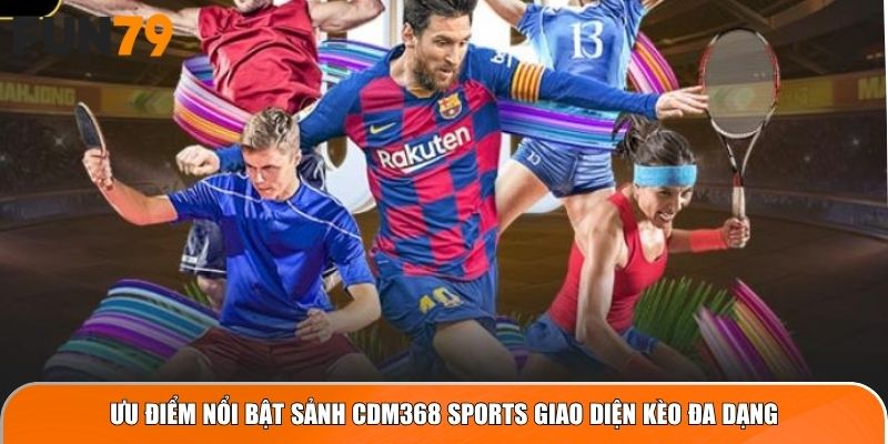 Ưu điểm nổi bật sảnh CDM368 Sports giao diện kèo đa dạng