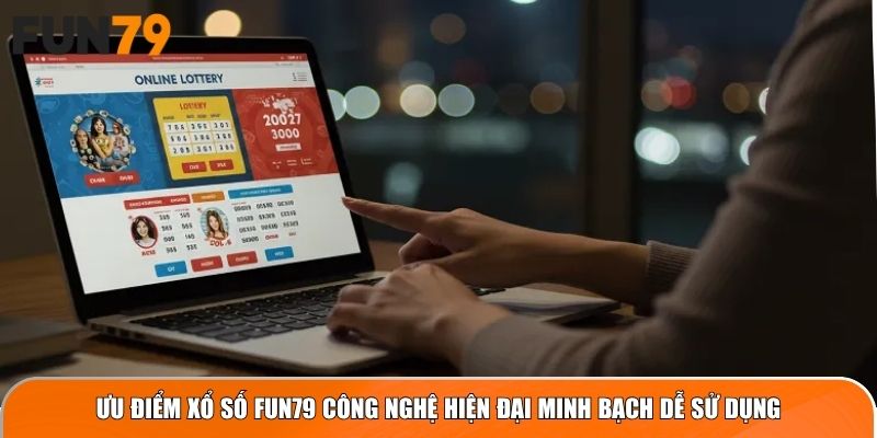 Ưu điểm xổ số FUN79 công nghệ hiện đại minh bạch dễ sử dụng