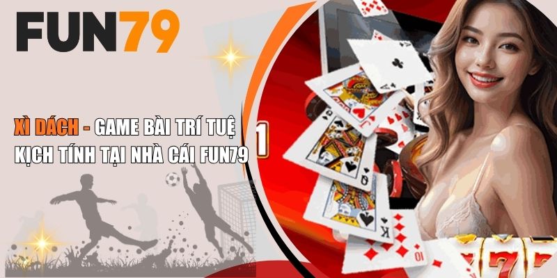 Xì Dách - Game Bài Trí Tuệ Kịch Tính Tại Nhà Cái Fun79